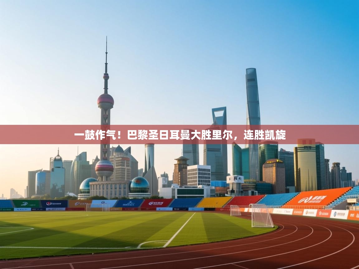 一鼓作气！巴黎圣日耳曼大胜里尔，连胜凯旋  第1张