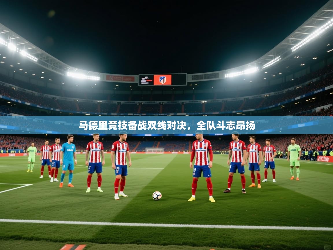 马德里竞技备战双线对决,全队斗志昂扬 第1张